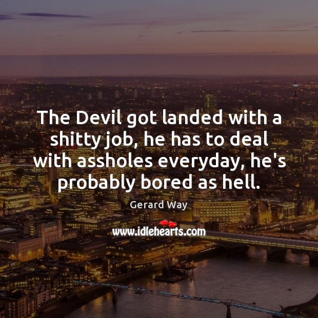 The Devil got landed with a shitty job, he has to deal Gerard Way Picture Quote