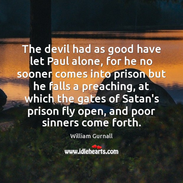 The devil had as good have let Paul alone, for he no William Gurnall Picture Quote