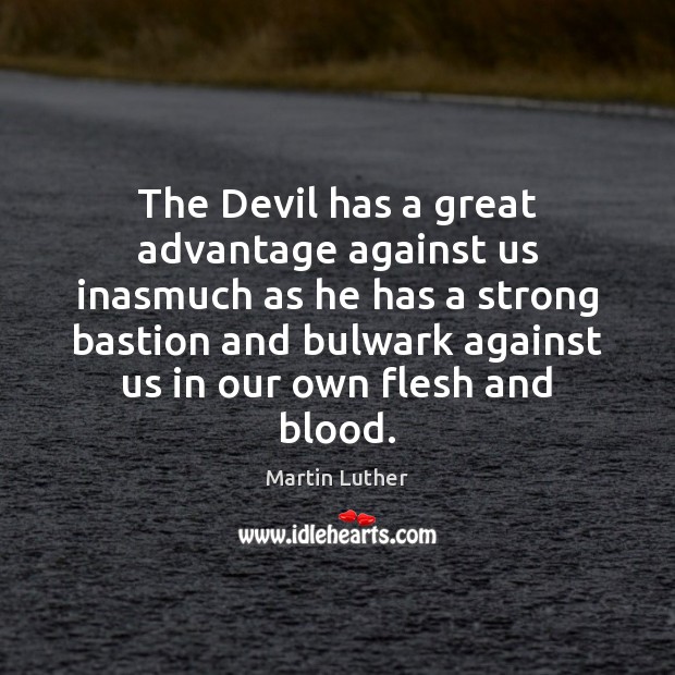 The Devil has a great advantage against us inasmuch as he has Martin Luther Picture Quote
