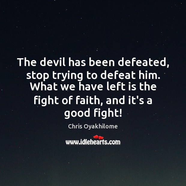 The devil has been defeated, stop trying to defeat him. What we Chris Oyakhilome Picture Quote