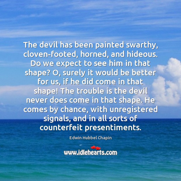 The devil has been painted swarthy, cloven-footed, horned, and hideous. Do we Chance Quotes Image