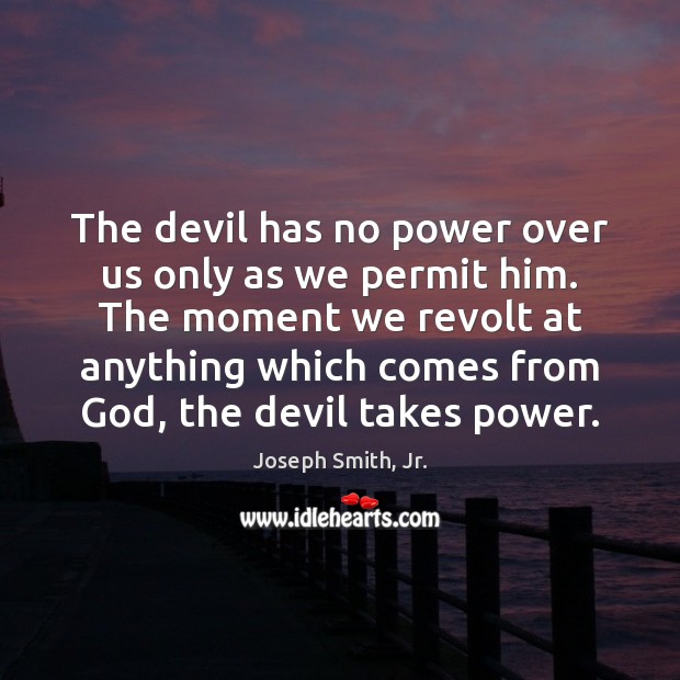 The devil has no power over us only as we permit him. Joseph Smith, Jr. Picture Quote