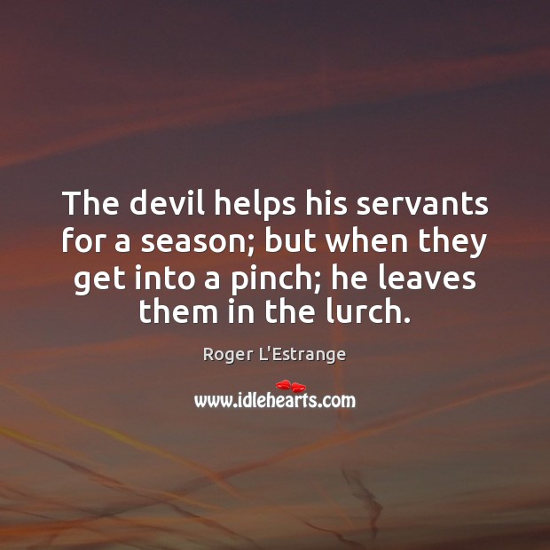 The devil helps his servants for a season; but when they get Roger L’Estrange Picture Quote