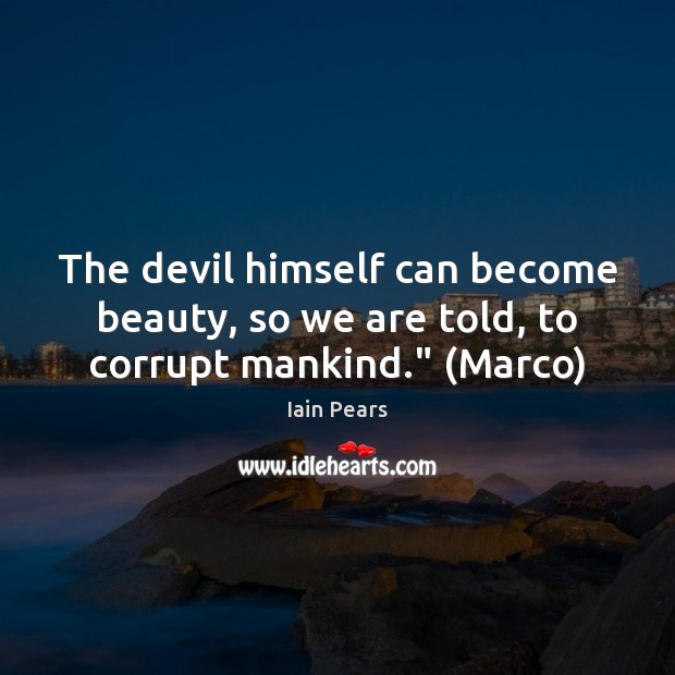 The devil himself can become beauty, so we are told, to corrupt mankind.” (Marco) Iain Pears Picture Quote
