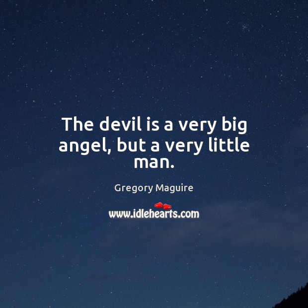 The devil is a very big angel, but a very little man. Gregory Maguire Picture Quote