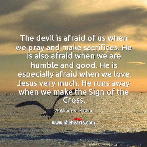 The devil is afraid of us when we pray and make sacrifices. Anthony of Padua Picture Quote