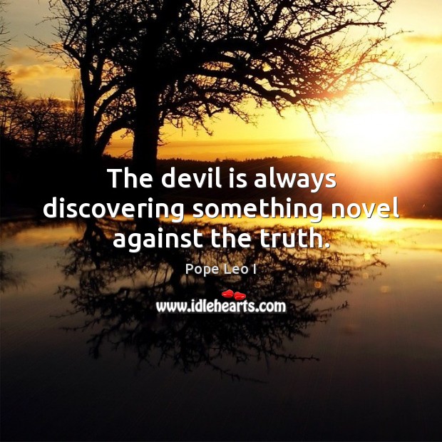The devil is always discovering something novel against the truth. Pope Leo I Picture Quote