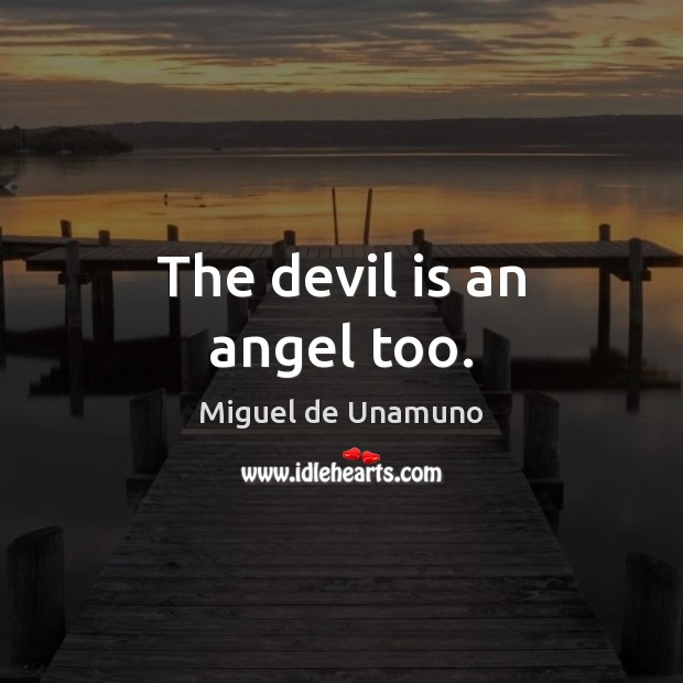 The devil is an angel too. Miguel de Unamuno Picture Quote