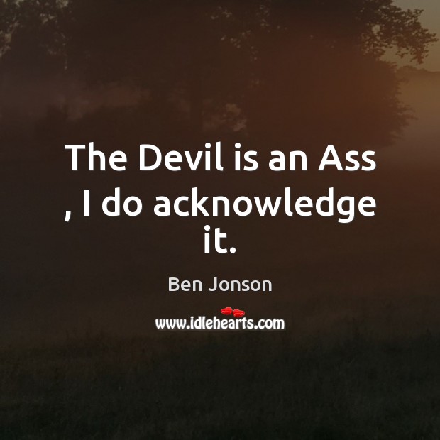 The Devil is an Ass , I do acknowledge it. Image
