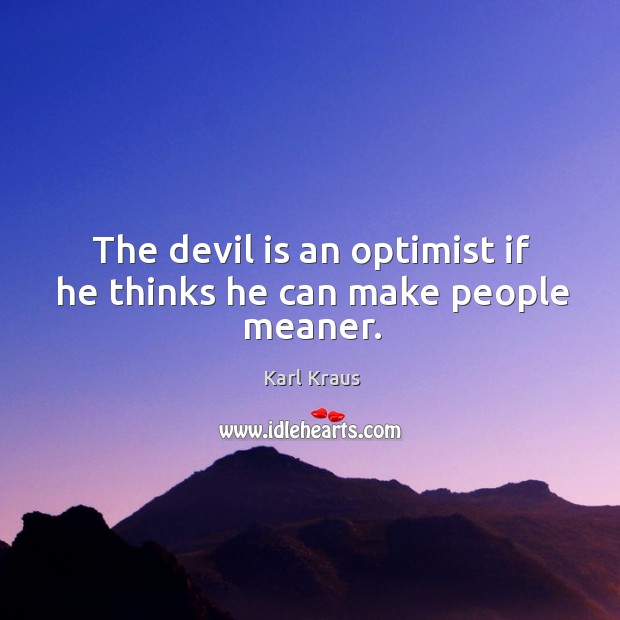 The devil is an optimist if he thinks he can make people meaner. Karl Kraus Picture Quote