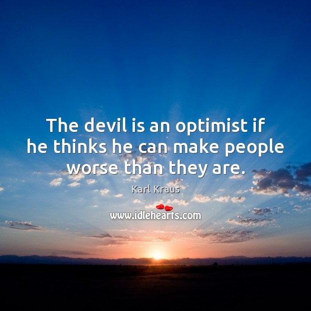 The devil is an optimist if he thinks he can make people worse than they are. Karl Kraus Picture Quote