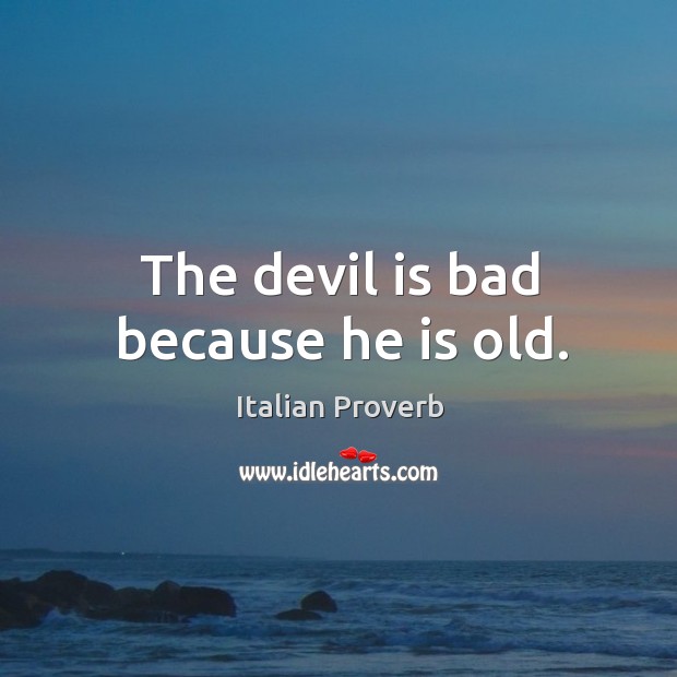 The devil is bad because he is old. Image