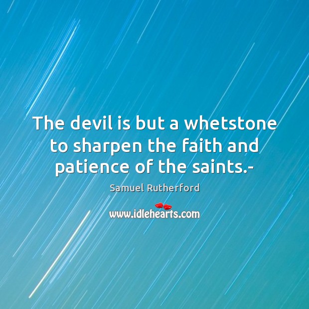The devil is but a whetstone to sharpen the faith and patience of the saints.- Samuel Rutherford Picture Quote