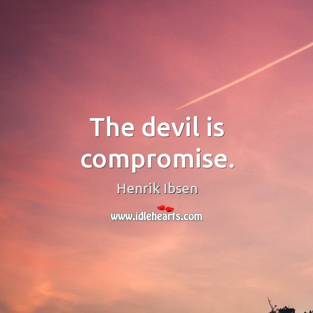 The devil is compromise. Henrik Ibsen Picture Quote