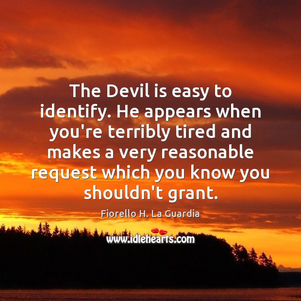 The Devil is easy to identify. He appears when you’re terribly tired Fiorello H. La Guardia Picture Quote