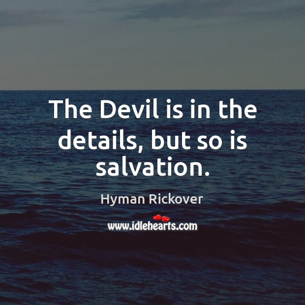 The Devil is in the details, but so is salvation. Hyman Rickover Picture Quote
