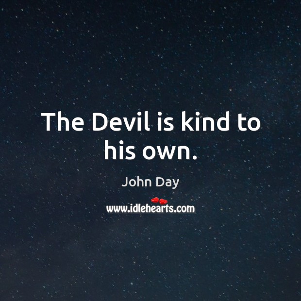 The Devil is kind to his own. John Day Picture Quote