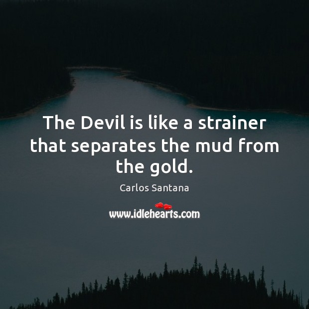The Devil is like a strainer that separates the mud from the gold. Image