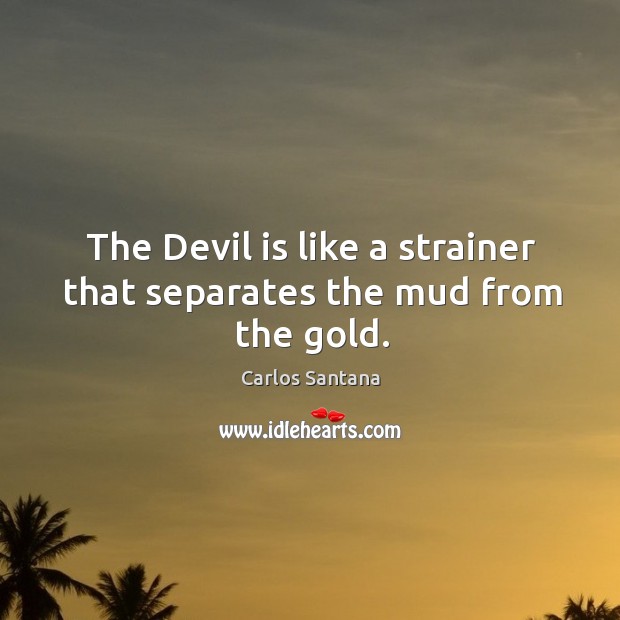 The devil is like a strainer that separates the mud from the gold. Image