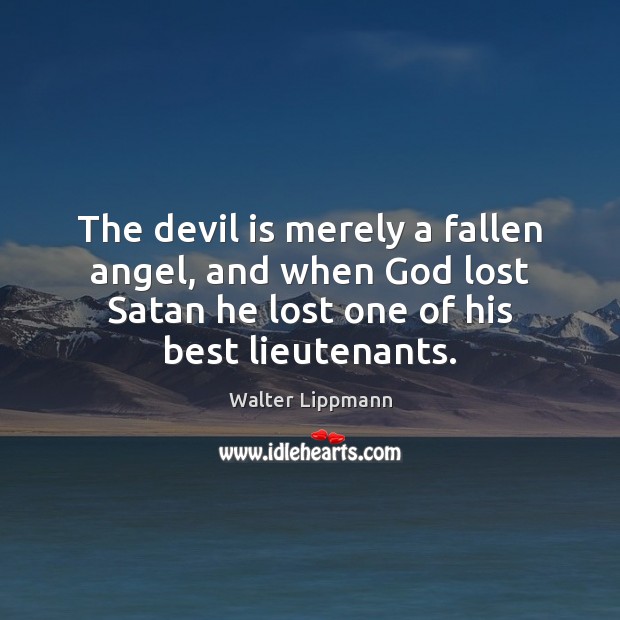 The devil is merely a fallen angel, and when God lost Satan Walter Lippmann Picture Quote