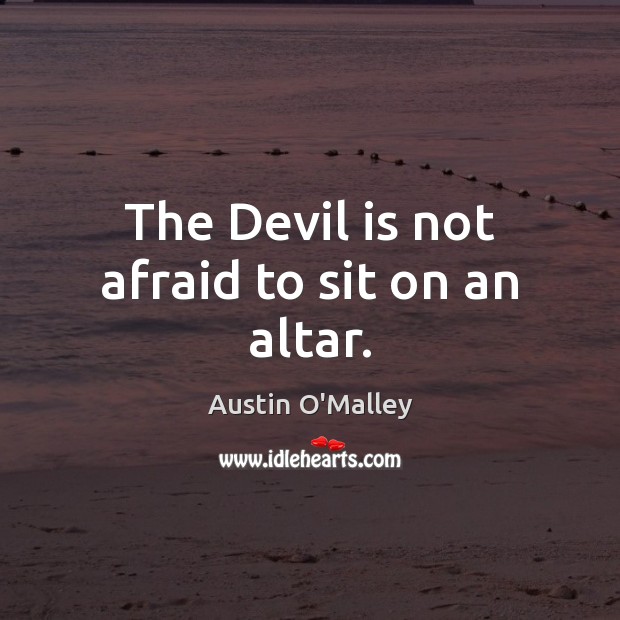 The Devil is not afraid to sit on an altar. Austin O’Malley Picture Quote
