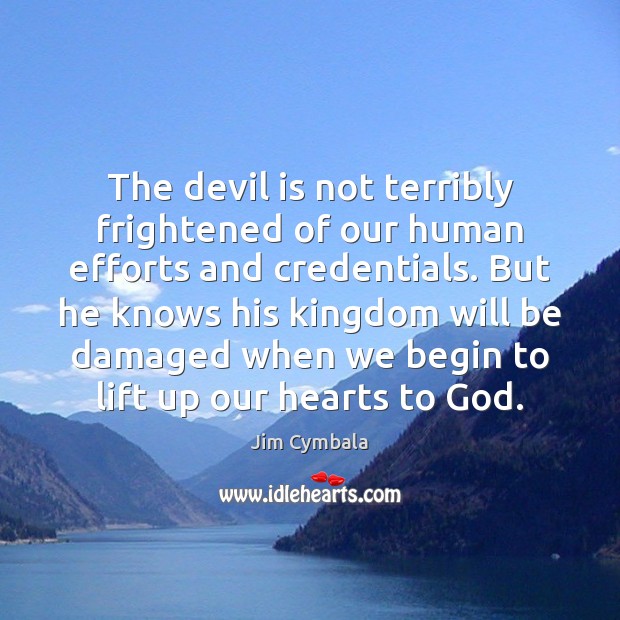 The devil is not terribly frightened of our human efforts and credentials. Jim Cymbala Picture Quote