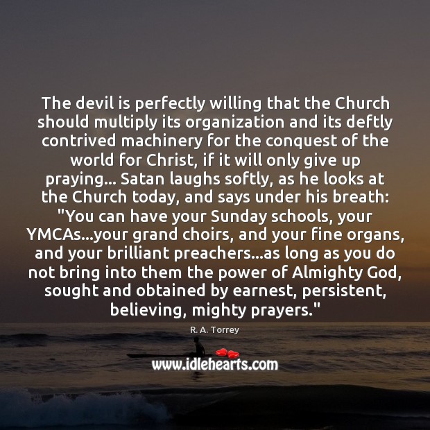 The devil is perfectly willing that the Church should multiply its organization R. A. Torrey Picture Quote