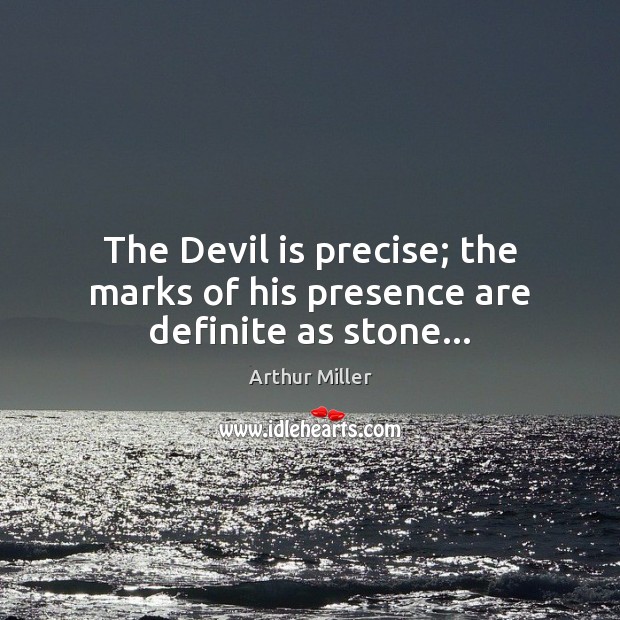 The Devil is precise; the marks of his presence are definite as stone… Arthur Miller Picture Quote