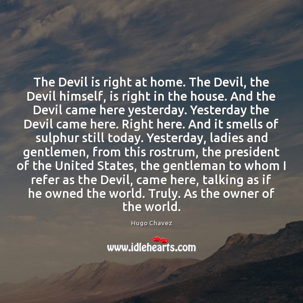 The Devil is right at home. The Devil, the Devil himself, is Hugo Chavez Picture Quote
