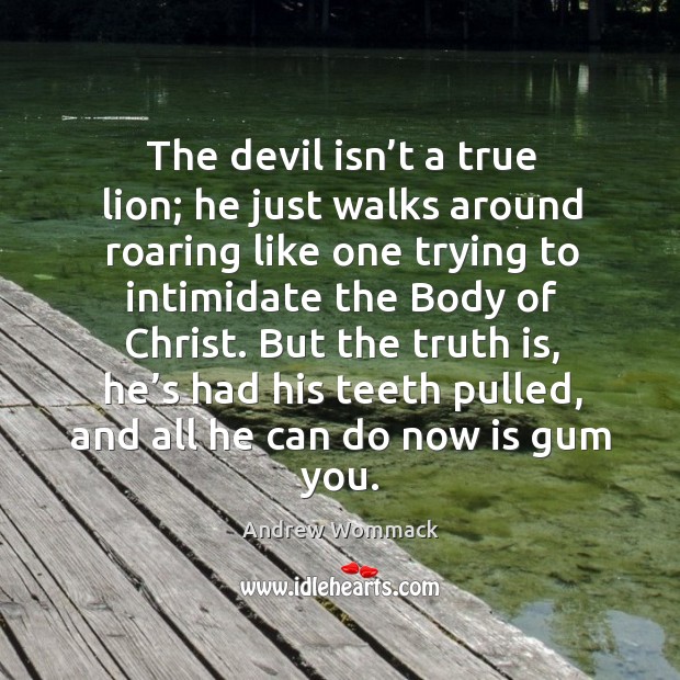 The devil isn’t a true lion; he just walks around roaring Andrew Wommack Picture Quote