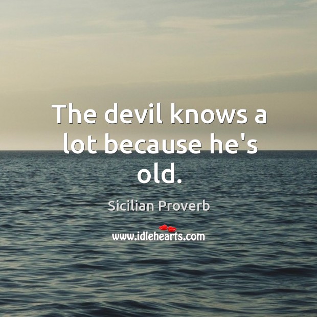 The devil knows a lot because he’s old. Image