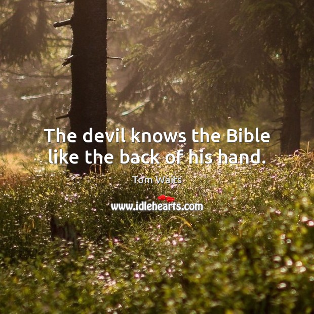 The devil knows the Bible like the back of his hand. Tom Waits Picture Quote