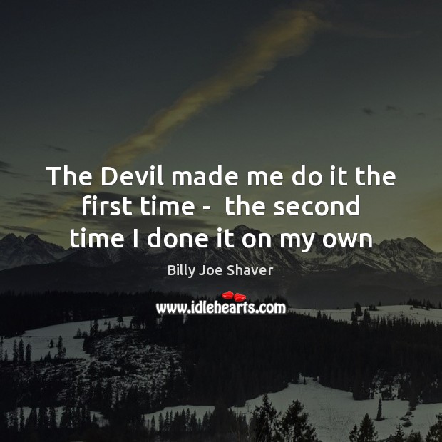 The Devil made me do it the first time –  the second time I done it on my own Billy Joe Shaver Picture Quote
