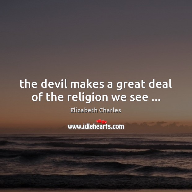 The devil makes a great deal of the religion we see … Elizabeth Charles Picture Quote
