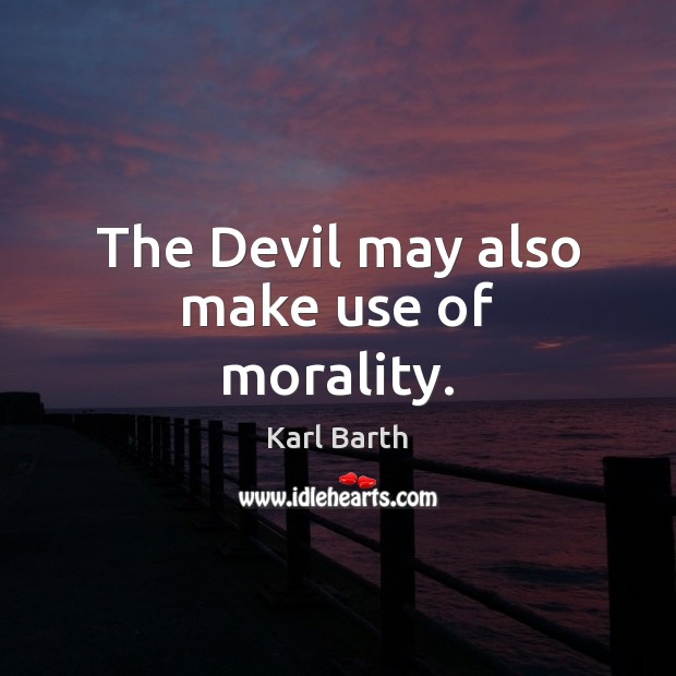 The Devil may also make use of morality. Karl Barth Picture Quote