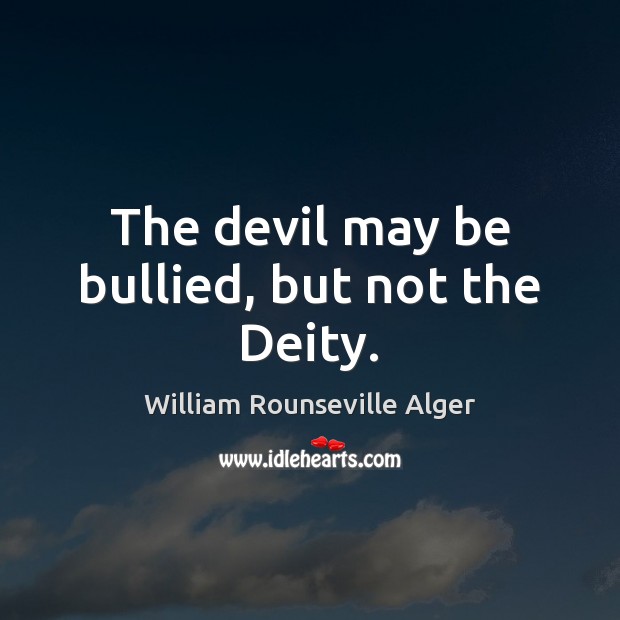 The devil may be bullied, but not the Deity. William Rounseville Alger Picture Quote