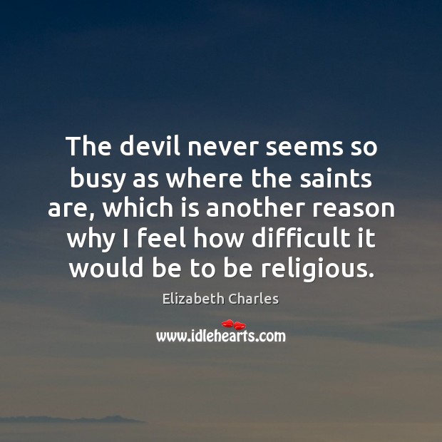 The devil never seems so busy as where the saints are, which Elizabeth Charles Picture Quote