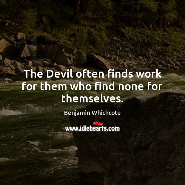 The Devil often finds work for them who find none for themselves. Benjamin Whichcote Picture Quote