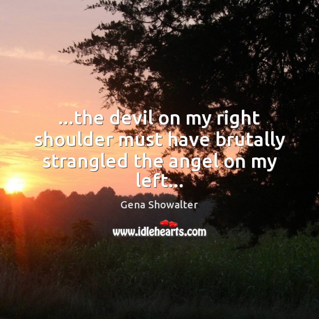 …the devil on my right shoulder must have brutally strangled the angel on my left… Gena Showalter Picture Quote