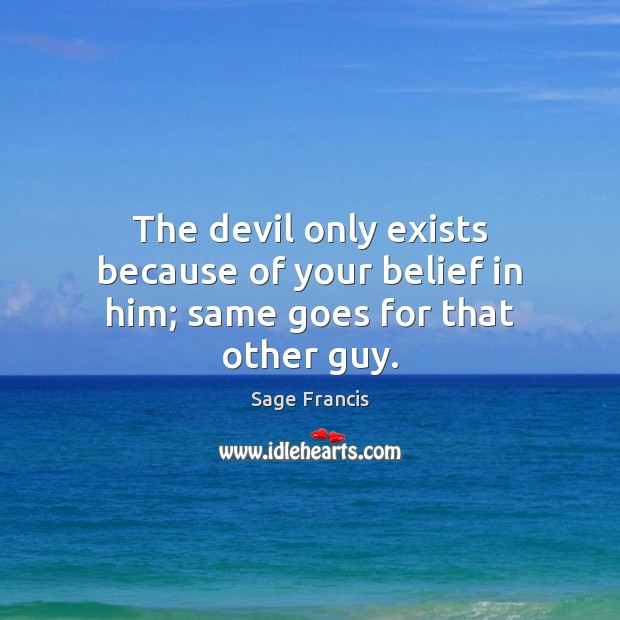 The devil only exists because of your belief in him; same goes for that other guy. Sage Francis Picture Quote