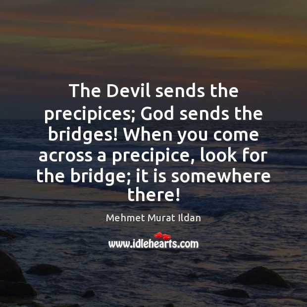 The Devil sends the precipices; God sends the bridges! When you come Image