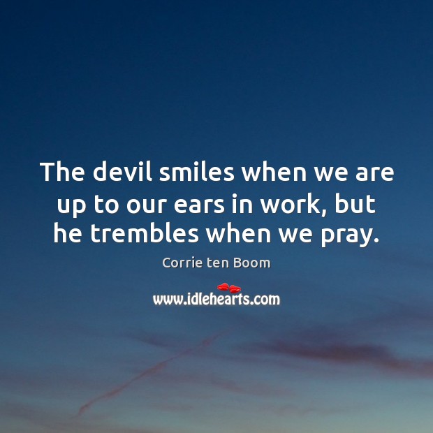 The devil smiles when we are up to our ears in work, but he trembles when we pray. Image