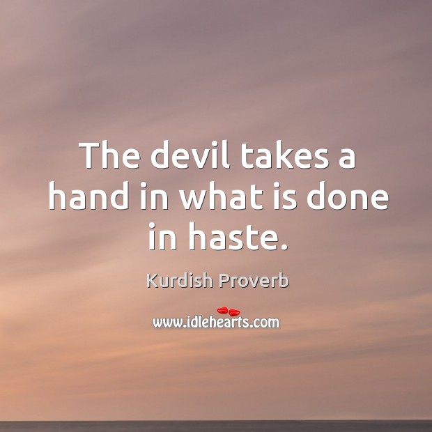 The devil takes a hand in what is done in haste. Image