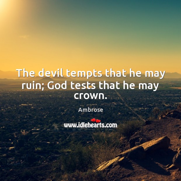 The devil tempts that he may ruin; God tests that he may crown. Ambrose Picture Quote