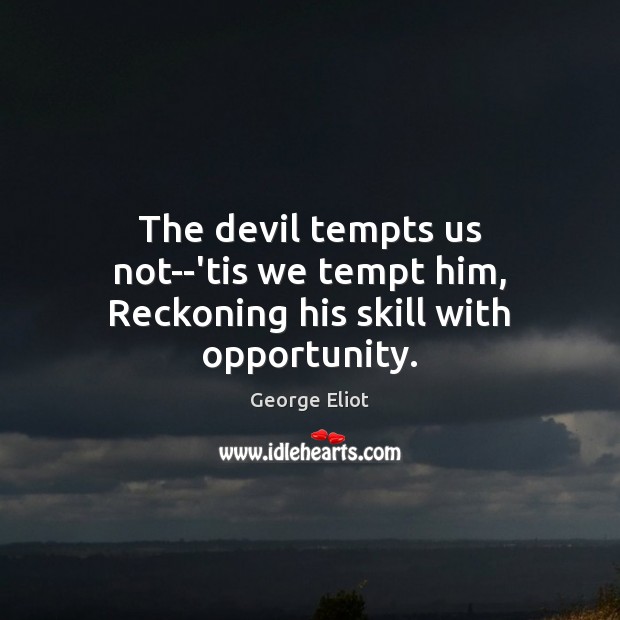 The devil tempts us not–’tis we tempt him, Reckoning his skill with opportunity. George Eliot Picture Quote