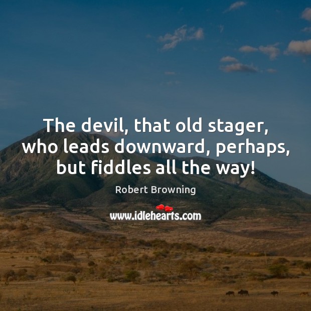 The devil, that old stager, who leads downward, perhaps, but fiddles all the way! Robert Browning Picture Quote