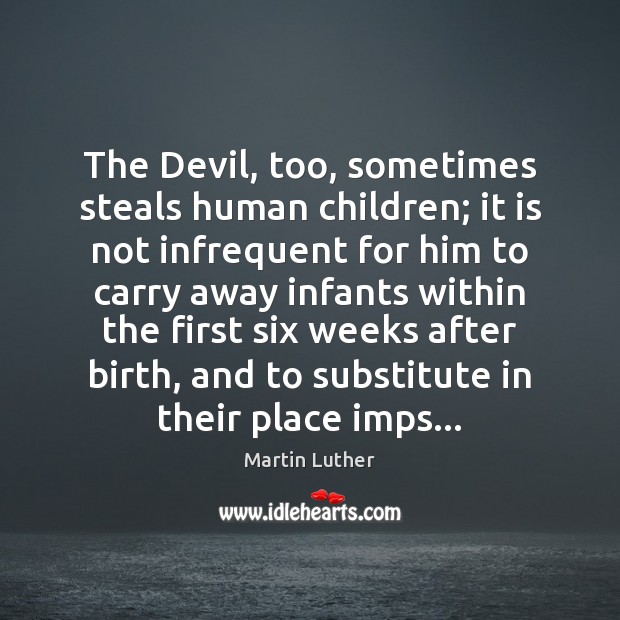 The Devil, too, sometimes steals human children; it is not infrequent for Martin Luther Picture Quote
