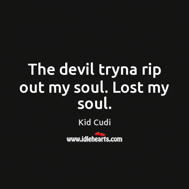 The devil tryna rip out my soul. Lost my soul. Kid Cudi Picture Quote