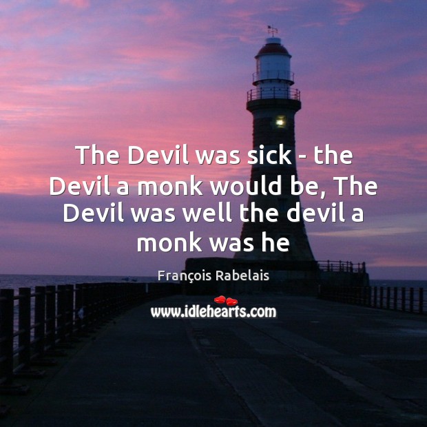 The Devil was sick – the Devil a monk would be, The Devil was well the devil a monk was he François Rabelais Picture Quote