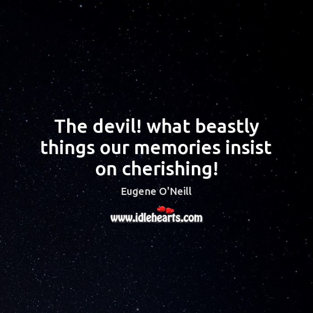 The devil! what beastly things our memories insist on cherishing! Image